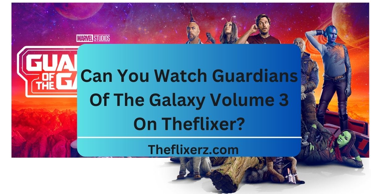 Can You Watch Guardians Of The Galaxy Volume 3 On Theflixer?
