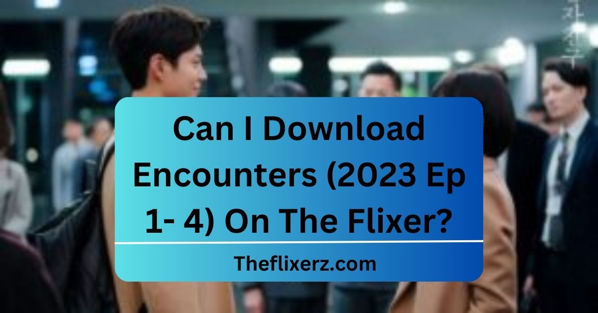 Can I Download Encounters (2023 Ep 1- 4) On The Flixer?