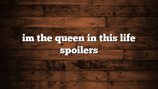 im the queen in this life spoilers
