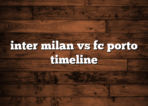 inter milan vs fc porto timeline