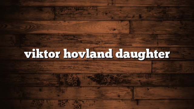 viktor hovland daughter